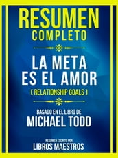 Resumen Completo - La Meta Es El Amor (Relationship Goals) - Basado En El Libro De Michael Todd