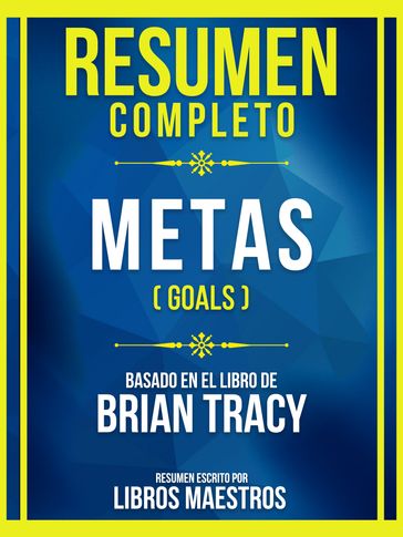 Resumen Completo - Metas (Goals) - Basado En El Libro De Brian Tracy - Libros Maestros