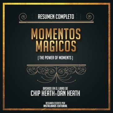 Resumen Completo: Momentos Mágicos (The Power Of Moments) - Basado En El Libro de Chip Herth Y Dan Heath - Instalibros Editorial