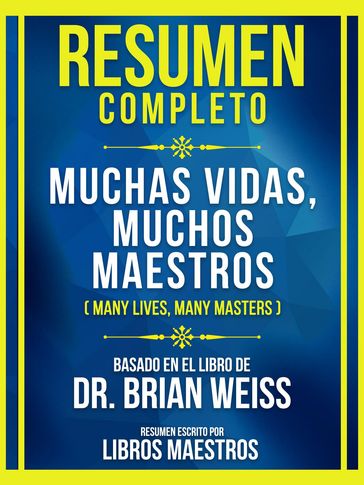 Resumen Completo - Muchas Vidas, Muchos Maestros (Many Lives, Many Masters) - Basado En El Libro De Dr. Brian Weiss - Libros Maestros