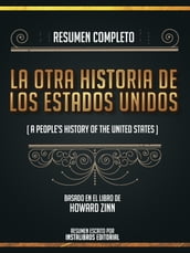 Resumen Completo: La Otra Historia De Los Estados Unidos (A Peoples History Of The United States) - Basado En El Libro De Howard Zinn