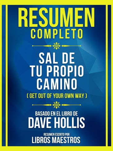 Resumen Completo - Sal De Tu Propio Camino (Get Out Of Your Own Way) - Basado En El Libro De Dave Hollis - Libros Maestros