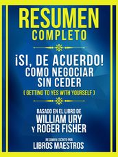 Resumen Completo - ¡Si, De Acuerdo! Como Negociar Sin Ceder (Getting To Yes With Yourself) - Basado En El Libro De William Ury Y Roger Fisher