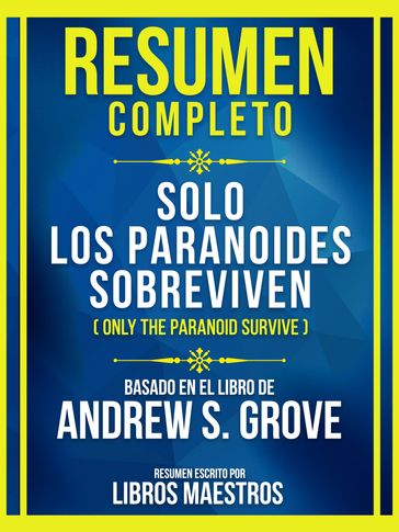 Resumen Completo - Solo Los Paranoides Sobreviven (Only The Paranoid Survive) - Basado En El Libro De Andrew S. Grove - Libros Maestros