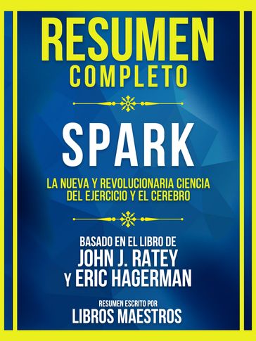 Resumen Completo - Spark - La Nueva Y Revolucionaria Ciencia Del Ejercicio Y El Cerebro - Basado En El Libro De John J. Ratey Y Eric Hagerman - Libros Maestros