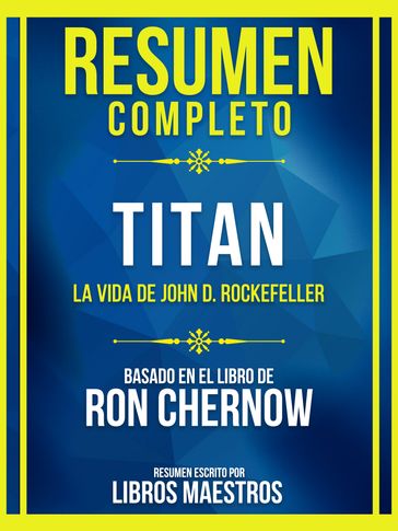 Resumen Completo - Titan - La Vida De John D. Rockefeller - Basado En El Libro De Ron Chernow - Libros Maestros
