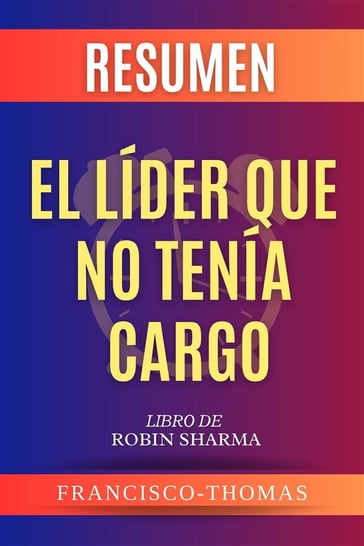 Resumen De El Lider Que No Tenia Cargo por Robin Sharma (The Leader Who Had No Title Spanish Summary) - thomas francisco