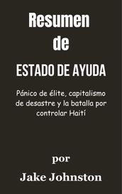 Resumen De Estado de ayuda Pánico de élite, capitalismo de desastre y la batalla por controlar Haití por Jake Johnston