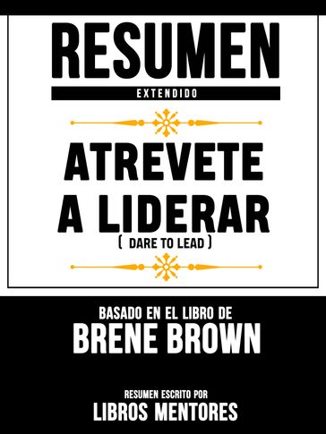 Resumen Extendido: Atrevete A Liderar (Dare To Lead) - Basado En El Libro De Brene Brown - Libros Mentores