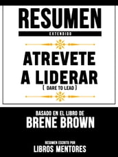 Resumen Extendido: Atrevete A Liderar (Dare To Lead) - Basado En El Libro De Brene Brown