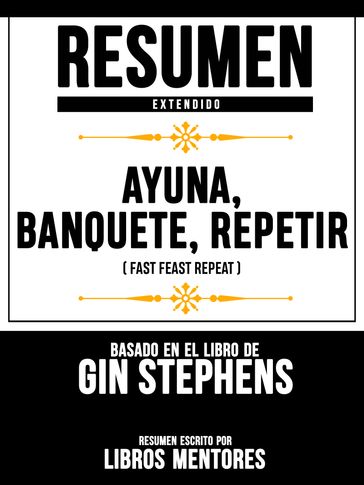 Resumen Extendido: Ayuno. Banquete. Repetir (Fast. Feast. Repeat.) - Basado En El Libro De Gin Stephens - Libros Mentores