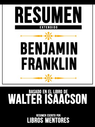 Resumen Extendido: Benjamin Franklin - Basado En El Libro De Walter Isaacson - Libros Mentores