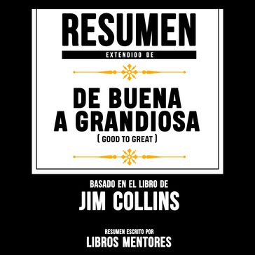 Resumen Extendido: Buena A Grandiosa (Good To Great)  Basado En El Libro De Jim Collins - Libros Mentores