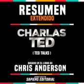 Resumen Extendido: Charlas Ted (Ted Talks) - Basado En El Libro De Chris Anderson