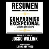 Resumen Extendido: Compromiso Excepcional (Extreme Ownership) Basado En El Libro De Jocko Willink