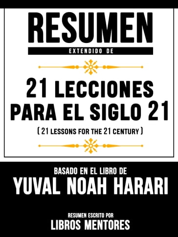 Resumen Extendido De 21 Lecciones Para El Siglo 21 (21 Lessons For The 21 Century) - Basado En El Libro De Yuval Noah Harari - Libros Mentores