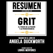 Resumen Extendido De Grit: El Poder De La Pasion Y La Perseverancia  Basado En El Libro De Angela Duckworth