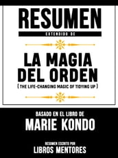 Resumen Extendido De La Magia Del Orden (The Life-Changing Of Tidying Up) - Basado En El Libro De Marie Kondo
