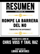 Resumen Extendido De Rompe La Barrera Del No (Never Split The Difference) - Basado En El Libro De Chris Voss Y Tahl Raz