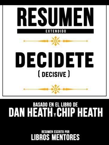 Resumen Extendido: Decidete (Decisive) - Basado En El Libro De Dan Heath Y Chip Heath - Libros Mentores