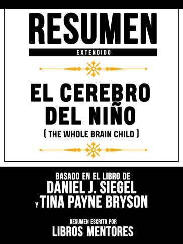 Resumen Extendido: El Cerebro Del Niño (The Whole Brain Child) - Basado En El Libro De Daniel J. Siegel Y Tina Payne Bryson - Libros Mentores