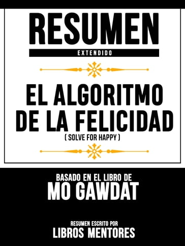 Resumen Extendido: El Algoritmo De La Felicidad (Solve For Happy) - Basado En El Libro De Mo Gawdat - Libros Mentores