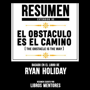 Resumen Extendido: El Obstaculo Es El Camino (The Obstacle Is The Way)  Basado En El Libro De Ryan Holiday - Libros Mentores