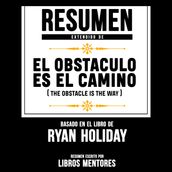 Resumen Extendido: El Obstaculo Es El Camino (The Obstacle Is The Way)  Basado En El Libro De Ryan Holiday