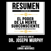 Resumen Extendido: El Poder De La Mente Subconsciente (The Power Of Your Subconscious Mind) - Basado En El Libro Del Dr. Joseph Murphy