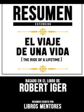 Resumen Extendido: El Viaje De Una Vida (The Ride Of A Lifetime) - Basado En El Libro De Robert Iger