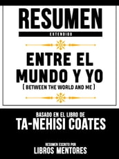 Resumen Extendido: Entre El Mundo Y Yo (Between The World And Me) - Basado En El Libro De Ta-Nehisi Coates