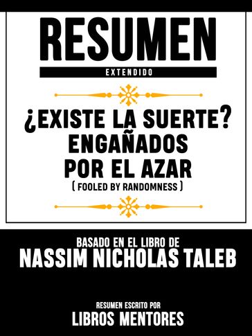 Resumen Extendido: Existe La Suerte? Engañados Por El Azar (Fooled By Randomness) - Basado En El Libro De Nassim Nicholas Taleb - Libros Mentores