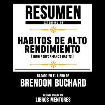Resumen Extendido: Habitos De Alto Rendimiento (High Performance Habits)  Basado En El Libro De Brendon Buchard - Libros Mentores