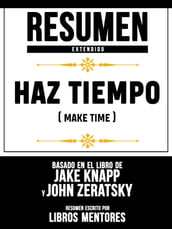 Resumen Extendido: Haz Tiempo (Make Time) - Basado En El Libro De Jake Knapp Y John Zeratsky