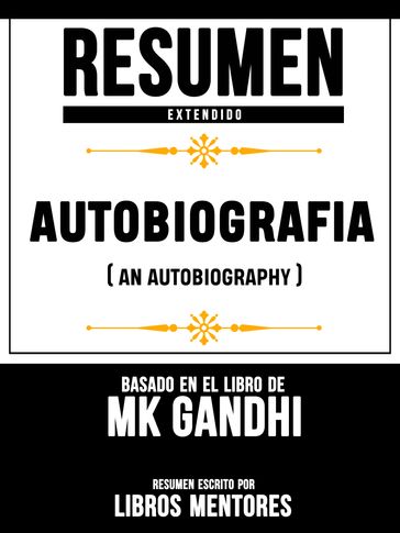 Resumen Extendido: Autobiografia (An Autobiography) - Basado En El Libro De Mk Gandhi - Libros Mentores