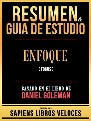 Resumen & Guia De Estudio - Enfoque (Focus) - Basado En El Libro De Daniel Goleman - Sapiens Libros Veloces