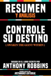 Resumen Y Analisis: Controle Su Destino (Awaken The Giant Within) - Basado En El Libro Escrito Por Anthony Robbins