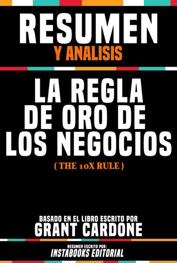 Resumen Y Analisis: La Regla De Oro De Los Negocios (The 10x Rule) - Basado En El Libro Escrito Por Grant Cardone - Instabooks Editorial