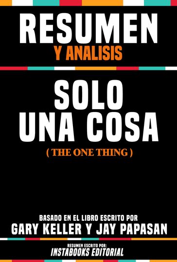 Resumen Y Analisis: Solo Una Cosa (The One Thing) - Basado En El Libro Escrito Por Gary Keller Y Jay Papasan - Instabooks Editorial