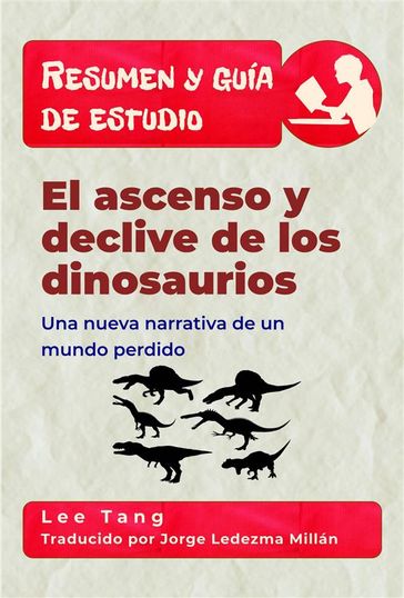 Resumen Y Guía De Estudio  El Ascenso Y Declive De Los Dinosaurios: Una Nueva Narrativa De Un Mundo Perdido - Lee Tang