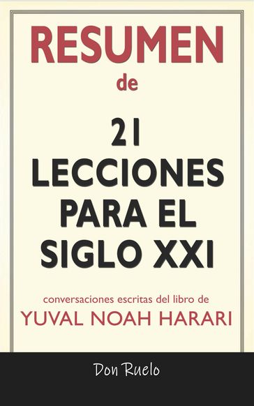 Resumen de 21Lecciones Para El Siglo XXI: Conversaciones Escritas Del Libro De Yuval Noah Harari - Don Ruelo
