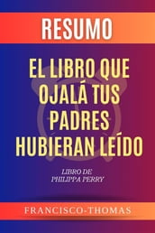 Resumen de El Libro que Ojalá Tus Padres Hubieran Leído Libro de Philippa Perry