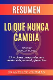 Resumen de Lo Que Nunca Cambia libro de Morgan Housel:23 lecciones atemporales para nuestra vida personal y financiera