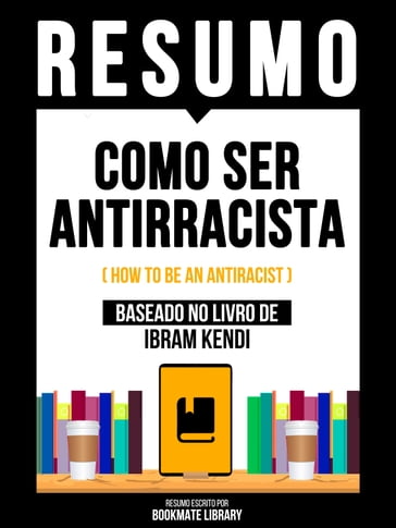 Resumo - Como Ser Antirracista (How To Be An Antiracist) - Baseado No Livro De Ibram Kendi - Bookmate Editorial