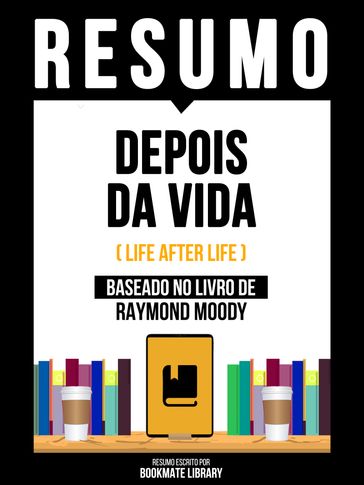 Resumo - Depois Da Vida (Life After Life) - Baseado No Livro De Raymond Moody - Bookmate Editorial