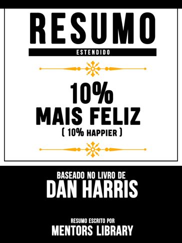 Resumo Estendido: 10% Mais Feliz (10% Happier) - Baseado No Livro De Dan Harris - Mentors Library