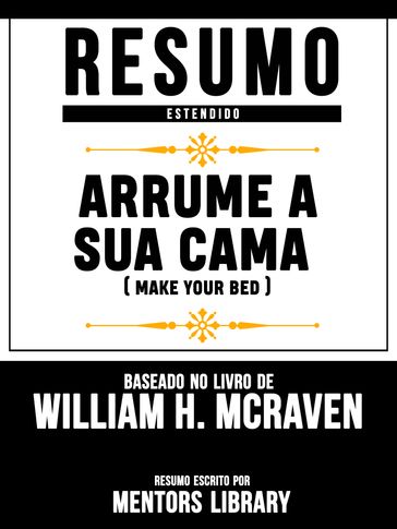 Resumo Estendido: Arrume A Sua Cama (Make Your Bed) - Baseado No Livro De William H. McRaven - Mentors Library