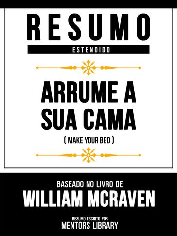 Resumo Estendido - Arrume A Sua Cama (Make Your Bed) - Baseado No Livro De William Mcraven - Mentors Library