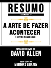 Resumo Estendido De A Arte De Fazer Acontecer (Getting Things Done) - Baseado No Livro De David Allen