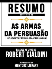 Resumo Estendido De As Armas Da Persuasão (Influence: The Psychology Of Persuasion) - Baseado No Livro De Robert B. Cialdini